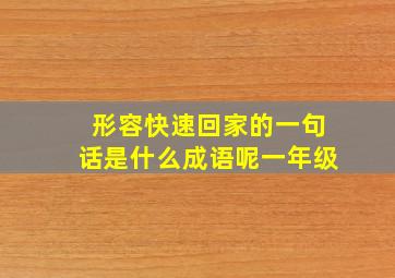 形容快速回家的一句话是什么成语呢一年级