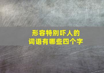 形容特别吓人的词语有哪些四个字