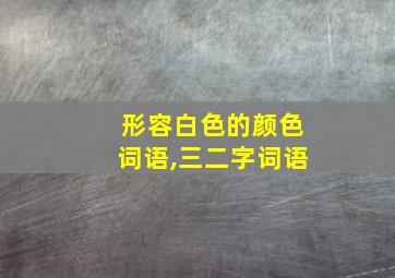 形容白色的颜色词语,三二字词语