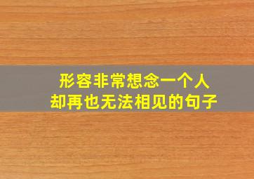 形容非常想念一个人却再也无法相见的句子