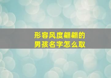 形容风度翩翩的男孩名字怎么取