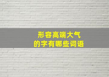 形容高端大气的字有哪些词语