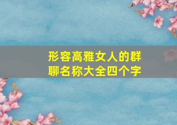 形容高雅女人的群聊名称大全四个字