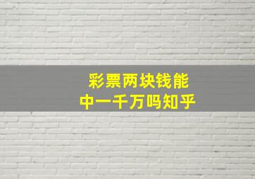 彩票两块钱能中一千万吗知乎