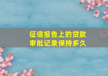 征信报告上的贷款审批记录保持多久