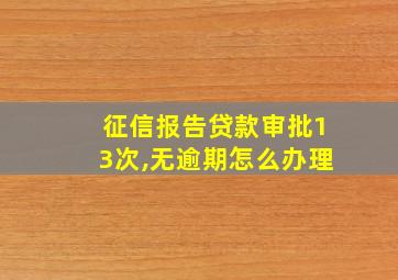 征信报告贷款审批13次,无逾期怎么办理