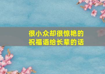 很小众却很惊艳的祝福语给长辈的话