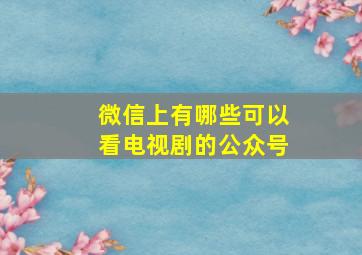 微信上有哪些可以看电视剧的公众号