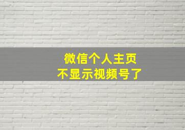 微信个人主页不显示视频号了