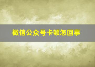 微信公众号卡顿怎回事