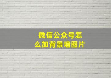 微信公众号怎么加背景墙图片