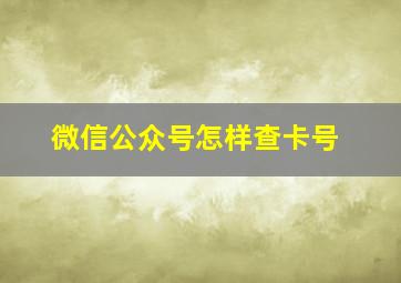 微信公众号怎样查卡号