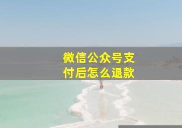 微信公众号支付后怎么退款