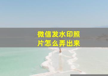 微信发水印照片怎么弄出来