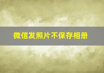 微信发照片不保存相册