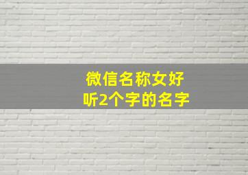 微信名称女好听2个字的名字