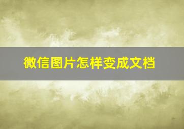 微信图片怎样变成文档