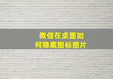 微信在桌面如何隐藏图标图片