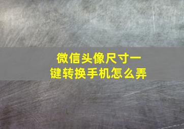 微信头像尺寸一键转换手机怎么弄