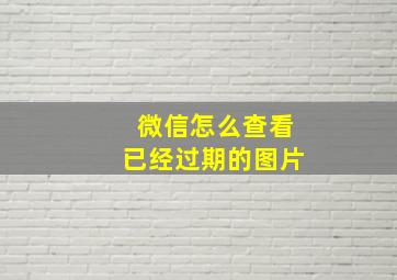 微信怎么查看已经过期的图片