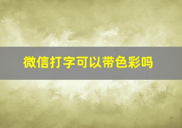 微信打字可以带色彩吗