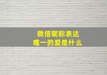 微信昵称表达唯一的爱是什么