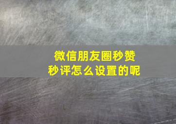 微信朋友圈秒赞秒评怎么设置的呢