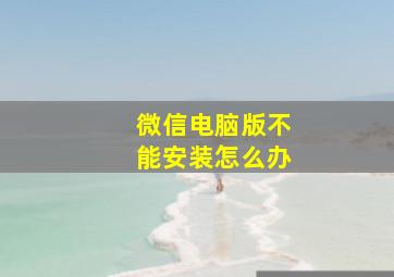 微信电脑版不能安装怎么办