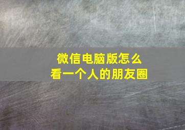 微信电脑版怎么看一个人的朋友圈