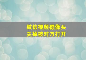 微信视频摄像头关掉被对方打开