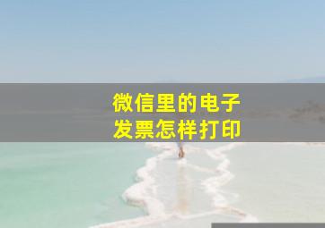 微信里的电子发票怎样打印