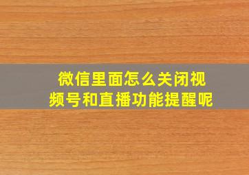 微信里面怎么关闭视频号和直播功能提醒呢