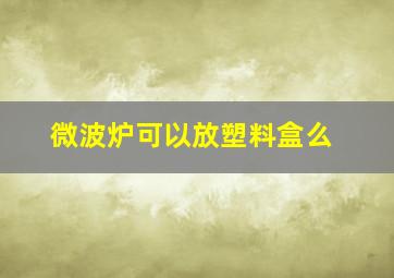 微波炉可以放塑料盒么