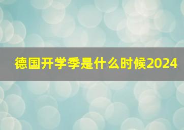 德国开学季是什么时候2024