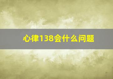 心律138会什么问题