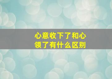 心意收下了和心领了有什么区别