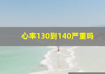 心率130到140严重吗