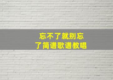 忘不了就别忘了简谱歌谱教唱