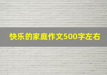 快乐的家庭作文500字左右