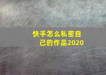 快手怎么私密自己的作品2020