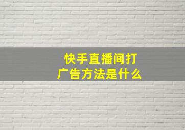 快手直播间打广告方法是什么