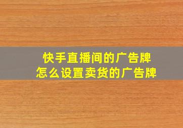 快手直播间的广告牌怎么设置卖货的广告牌