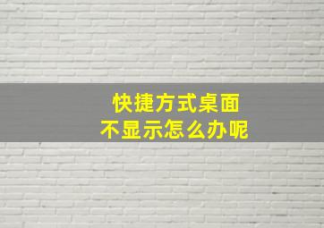 快捷方式桌面不显示怎么办呢