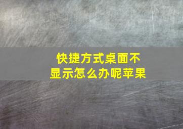 快捷方式桌面不显示怎么办呢苹果