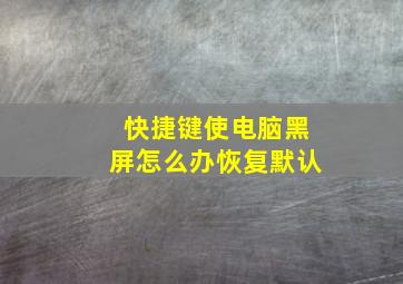 快捷键使电脑黑屏怎么办恢复默认