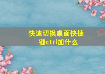 快速切换桌面快捷键ctrl加什么