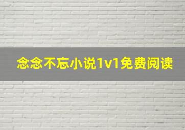 念念不忘小说1v1免费阅读