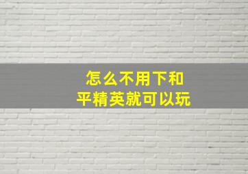 怎么不用下和平精英就可以玩