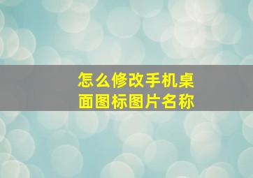 怎么修改手机桌面图标图片名称