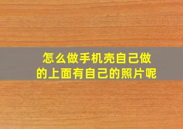 怎么做手机壳自己做的上面有自己的照片呢